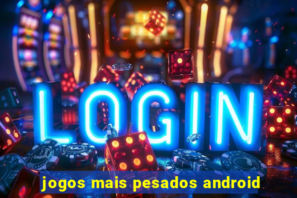 jogos mais pesados android